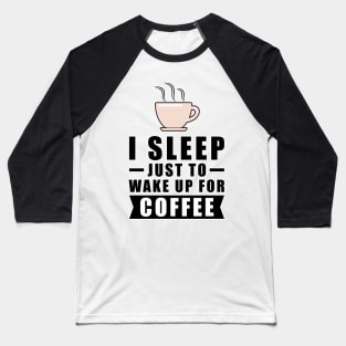 I Sleep Just To Wake Up For The Coffee Baseball T-Shirt